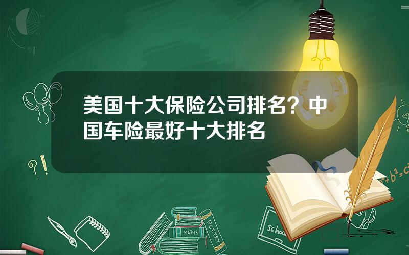美国十大保险公司排名？中国车险最好十大排名