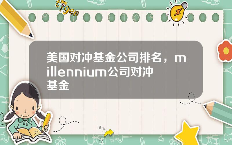 美国对冲基金公司排名，millennium公司对冲基金