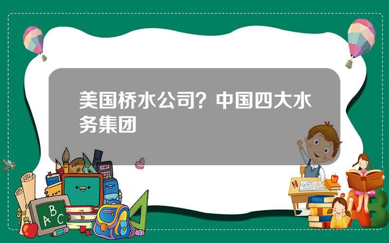 美国桥水公司？中国四大水务集团