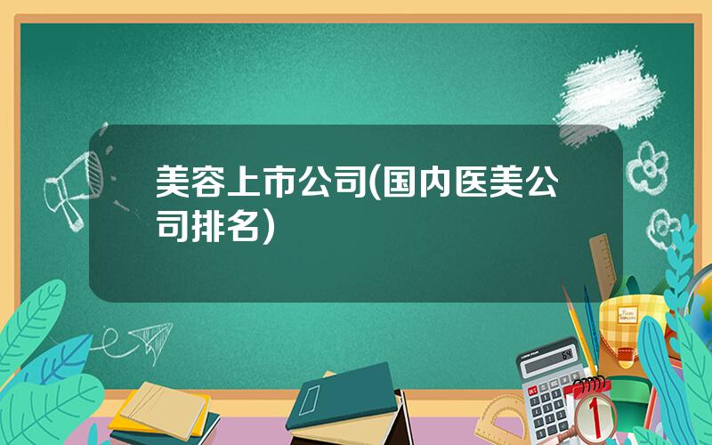 美容上市公司(国内医美公司排名)