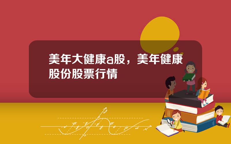 美年大健康a股，美年健康股份股票行情