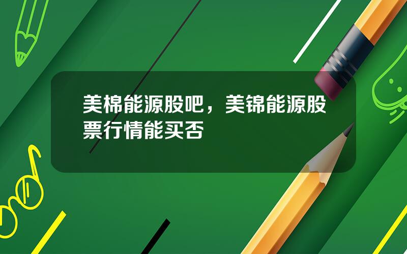 美棉能源股吧，美锦能源股票行情能买否