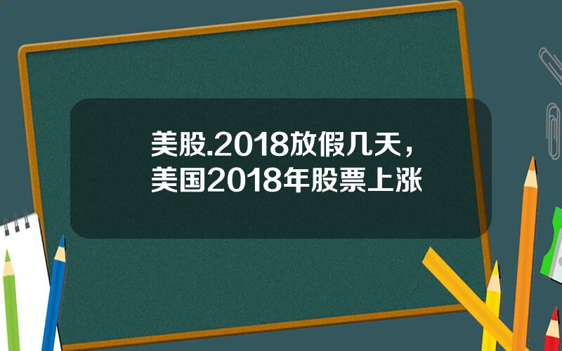 美股.2018放假几天，美国2018年股票上涨