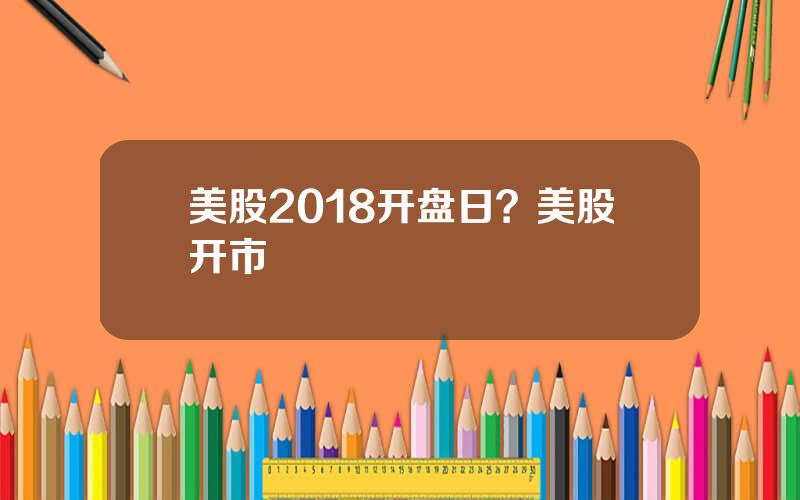 美股2018开盘日？美股开市