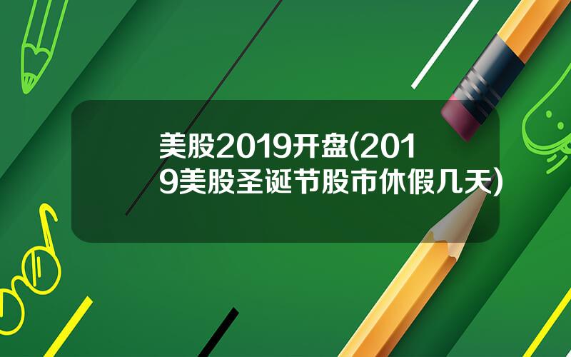 美股2019开盘(2019美股圣诞节股市休假几天)