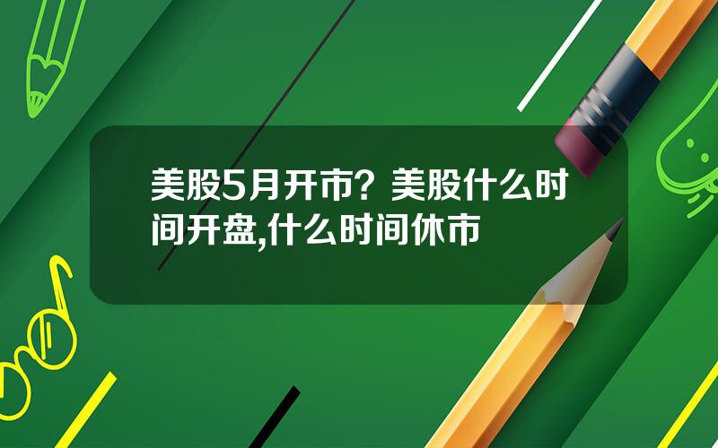 美股5月开市？美股什么时间开盘,什么时间休市