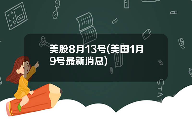 美股8月13号(美国1月9号最新消息)