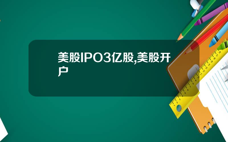 美股IPO3亿股,美股开户
