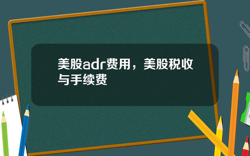 美股adr费用，美股税收与手续费