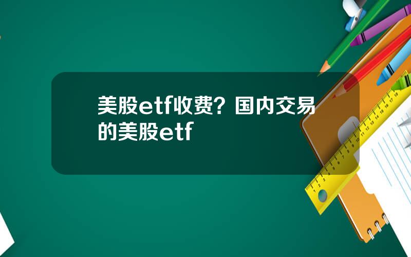 美股etf收费？国内交易的美股etf