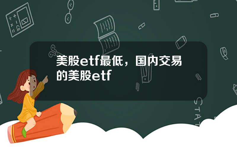 美股etf最低，国内交易的美股etf