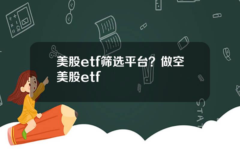 美股etf筛选平台？做空美股etf