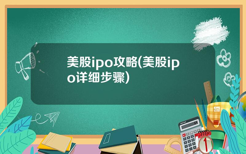 美股ipo攻略(美股ipo详细步骤)