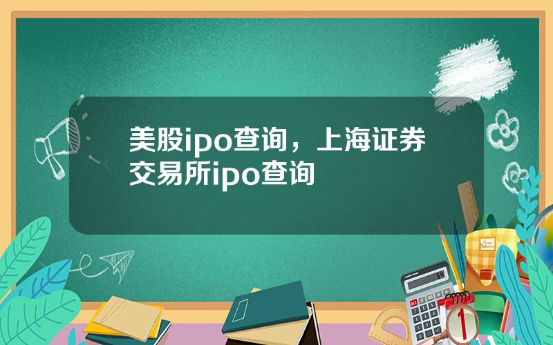美股ipo查询，上海证券交易所ipo查询