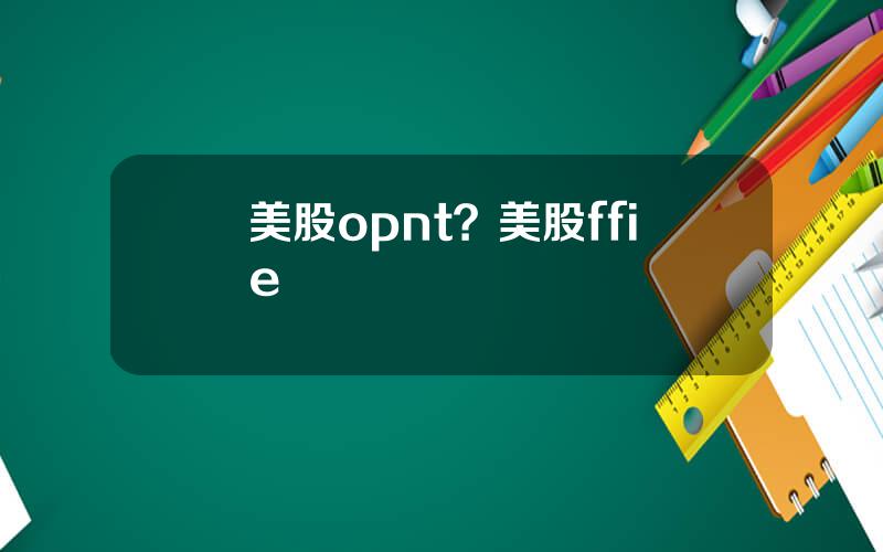 美股opnt？美股ffie
