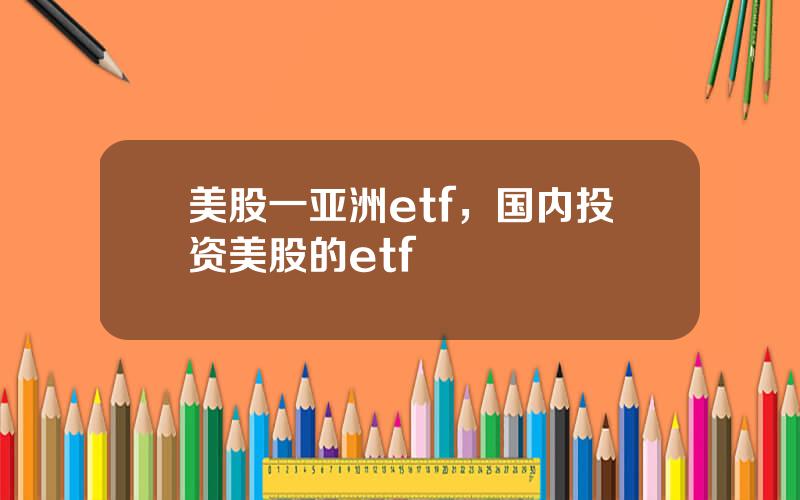 美股一亚洲etf，国内投资美股的etf