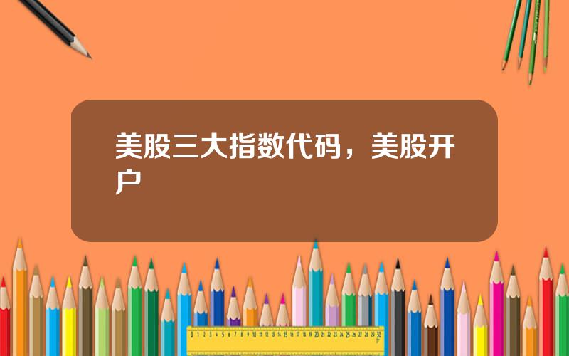 美股三大指数代码，美股开户