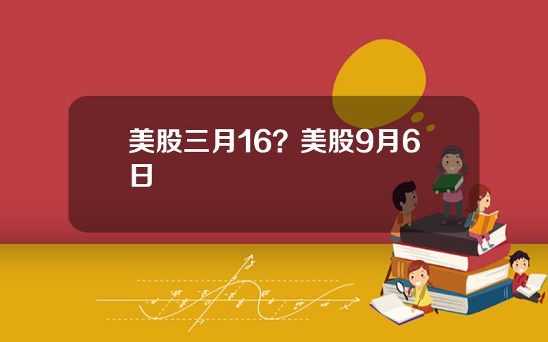 美股三月16？美股9月6日