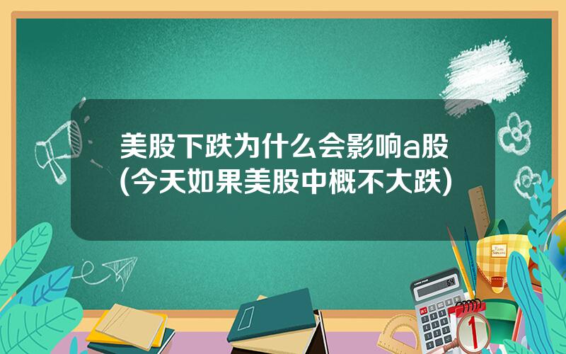 美股下跌为什么会影响a股(今天如果美股中概不大跌)