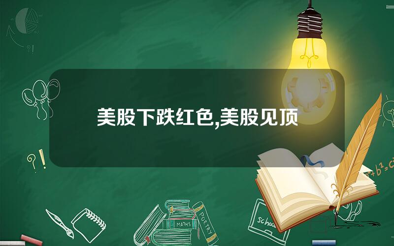 美股下跌红色,美股见顶