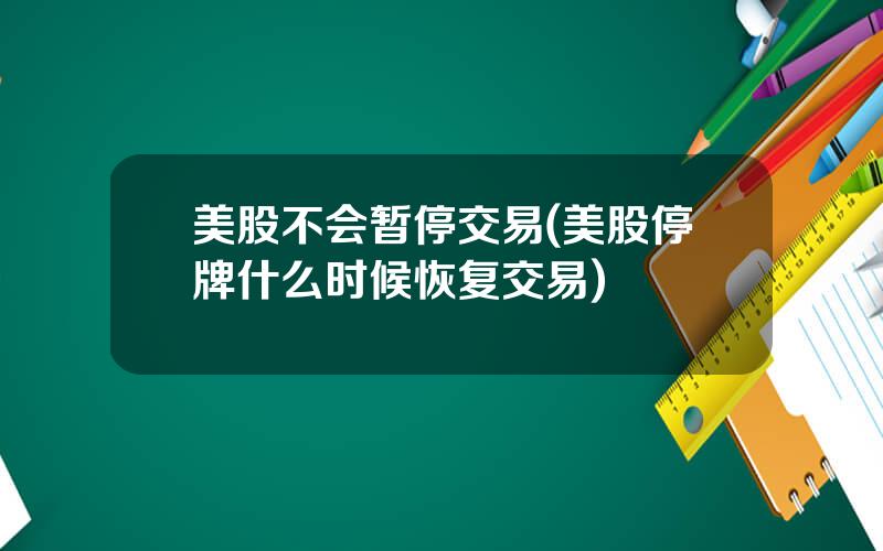 美股不会暂停交易(美股停牌什么时候恢复交易)