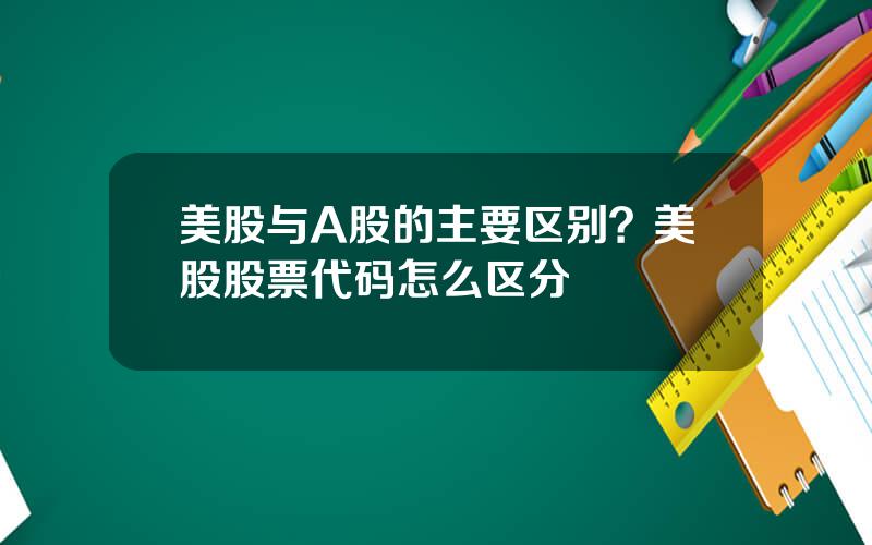 美股与A股的主要区别？美股股票代码怎么区分