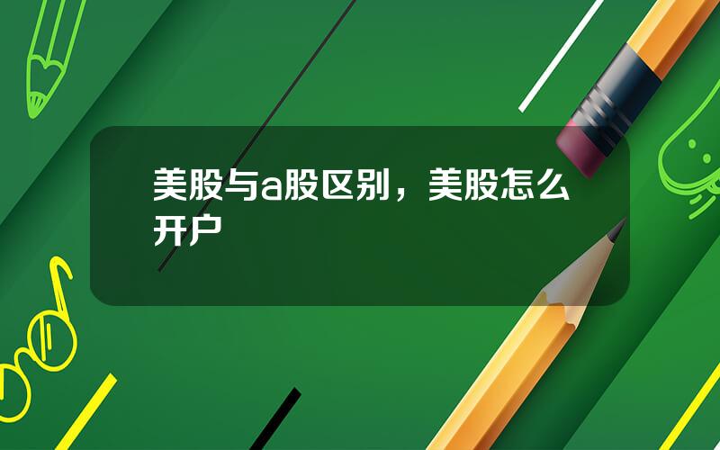 美股与a股区别，美股怎么开户