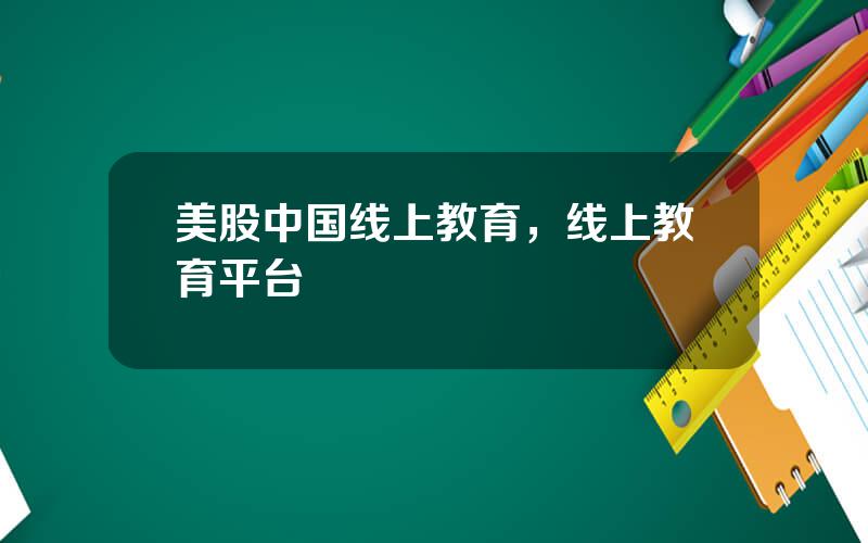 美股中国线上教育，线上教育平台