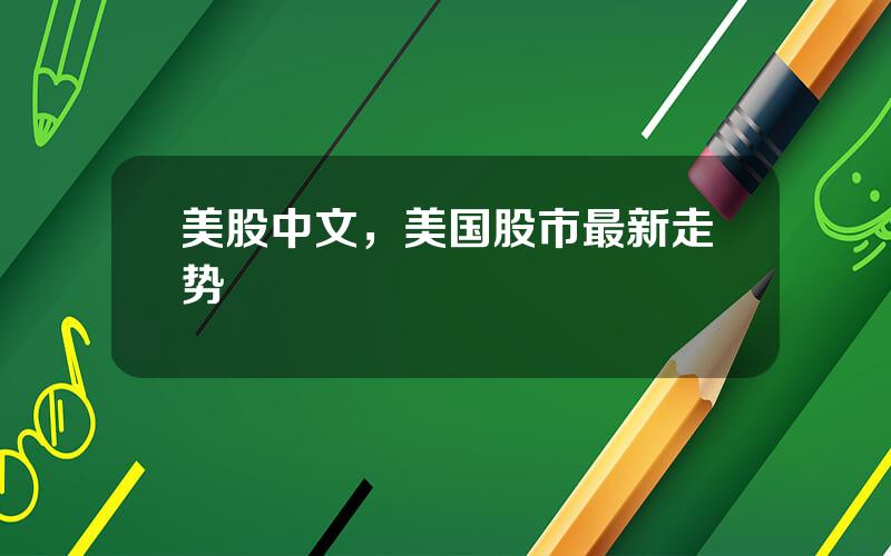 美股中文，美国股市最新走势