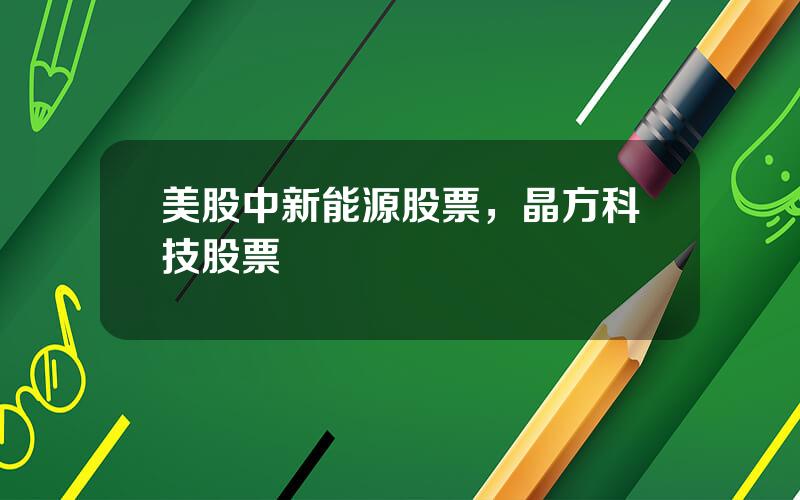 美股中新能源股票，晶方科技股票