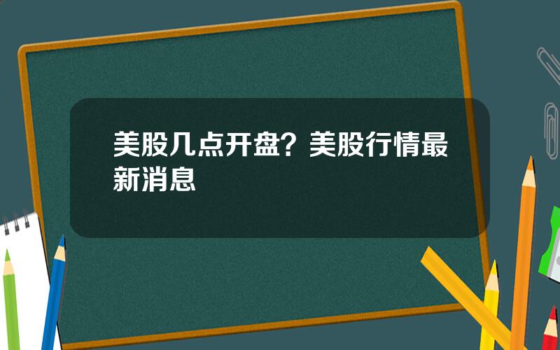 美股几点开盘？美股行情最新消息