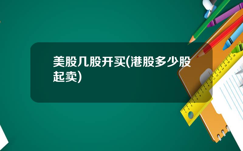美股几股开买(港股多少股起卖)