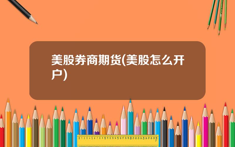 美股券商期货(美股怎么开户)