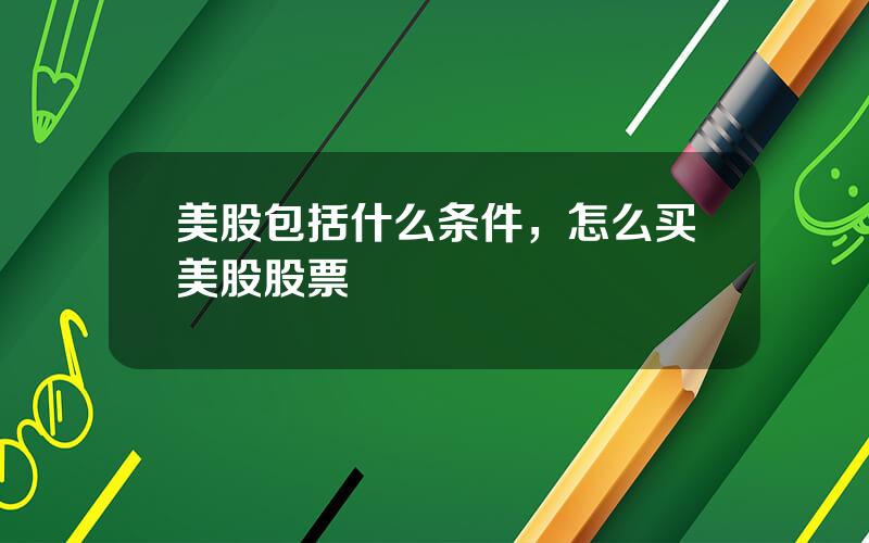 美股包括什么条件，怎么买美股股票
