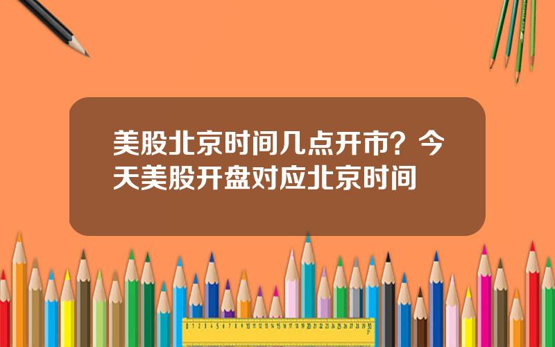 美股北京时间几点开市？今天美股开盘对应北京时间