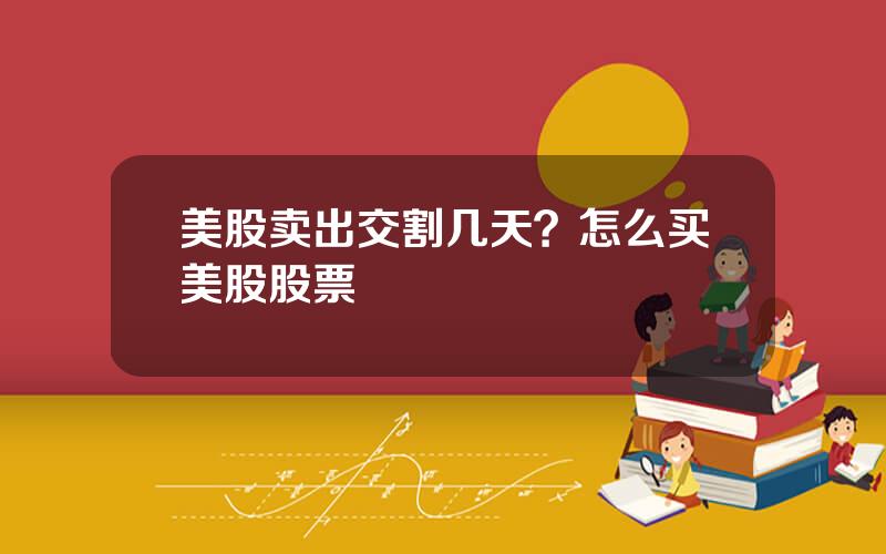美股卖出交割几天？怎么买美股股票
