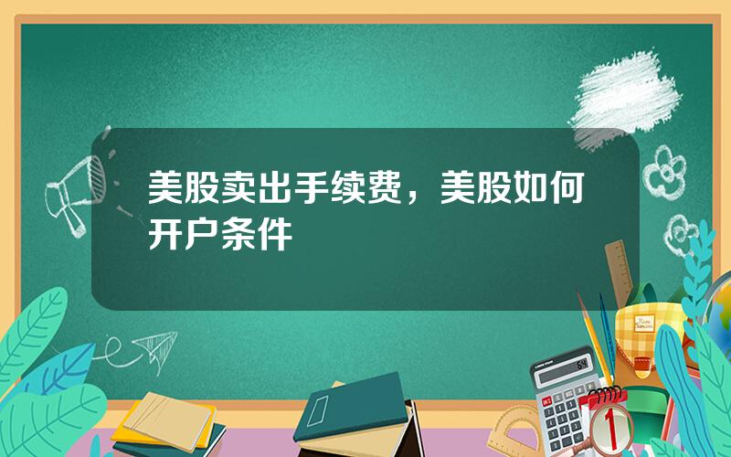 美股卖出手续费，美股如何开户条件