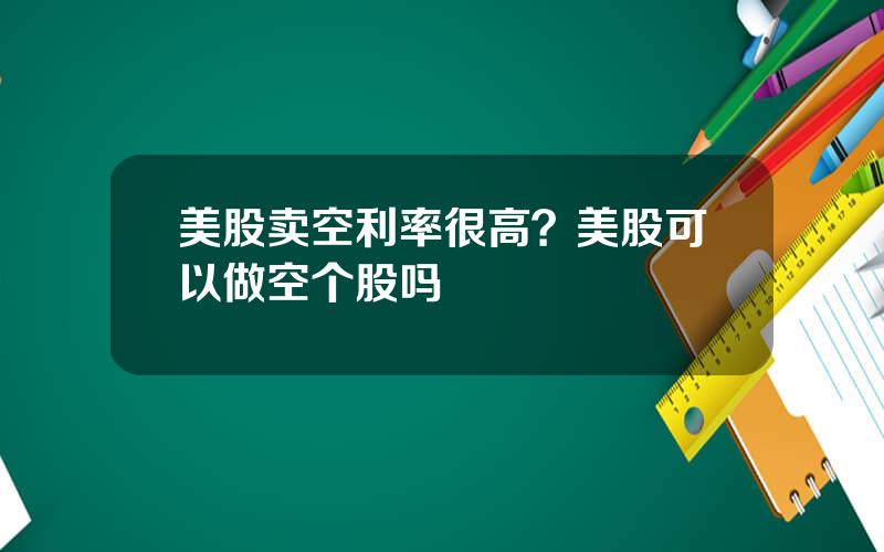 美股卖空利率很高？美股可以做空个股吗