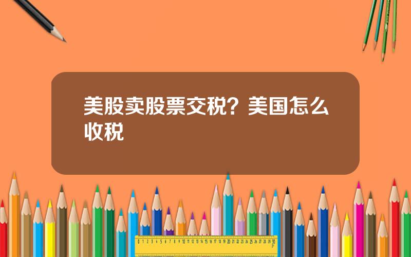 美股卖股票交税？美国怎么收税