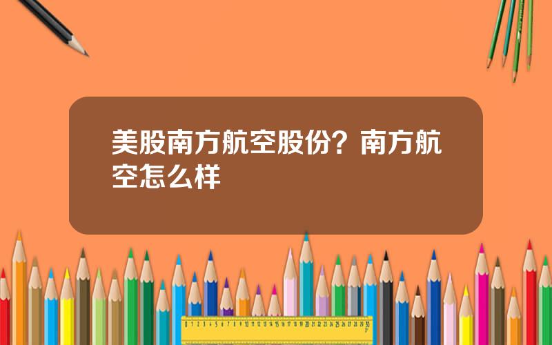 美股南方航空股份？南方航空怎么样