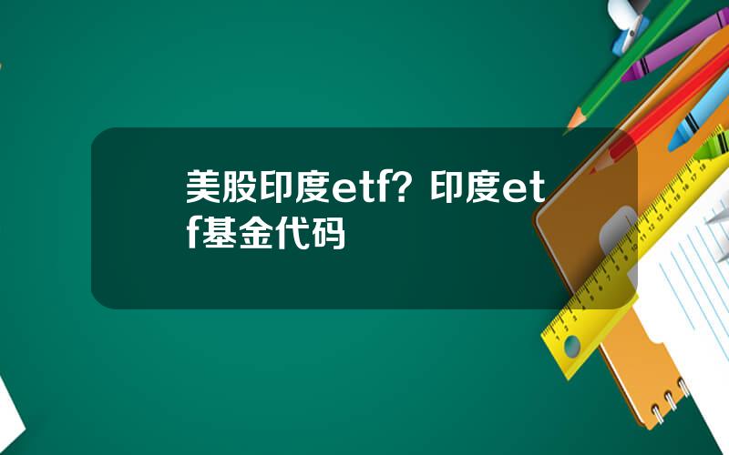 美股印度etf？印度etf基金代码