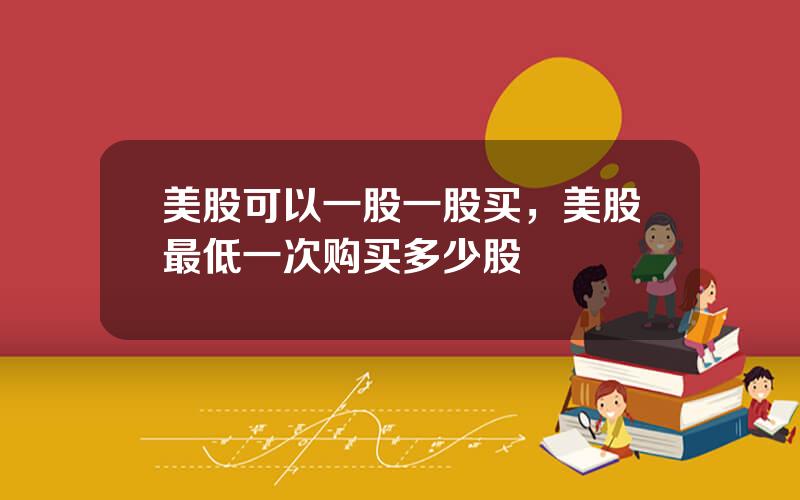 美股可以一股一股买，美股最低一次购买多少股