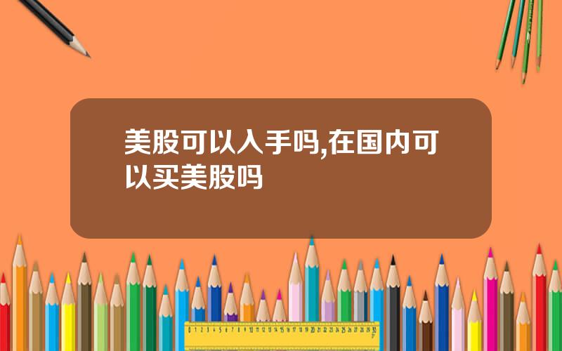 美股可以入手吗,在国内可以买美股吗