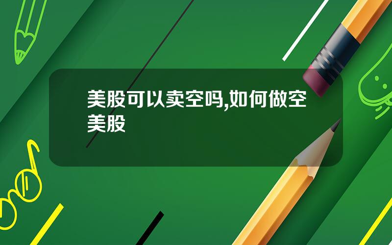 美股可以卖空吗,如何做空美股