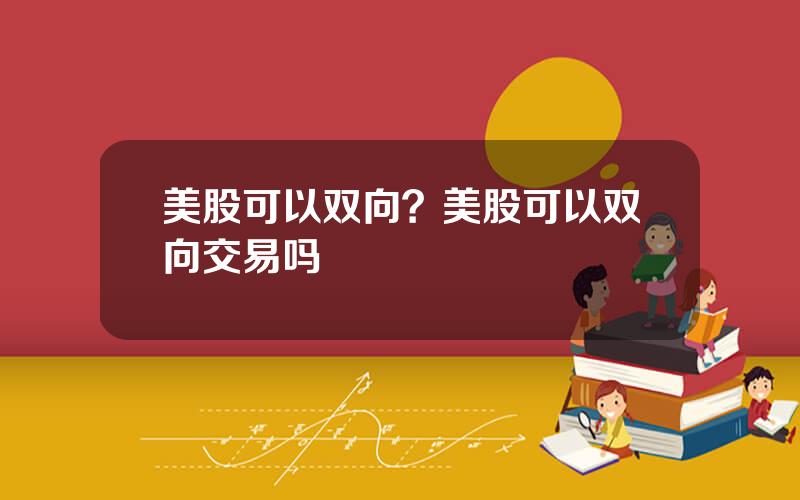 美股可以双向？美股可以双向交易吗