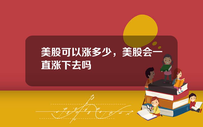 美股可以涨多少，美股会一直涨下去吗