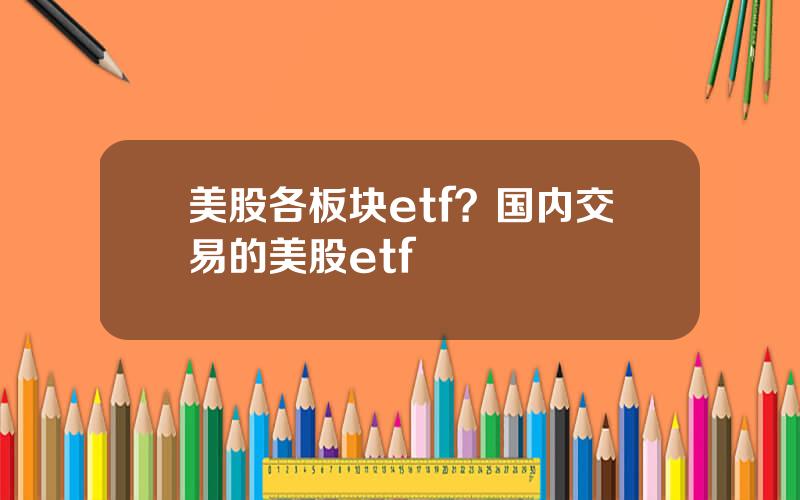 美股各板块etf？国内交易的美股etf