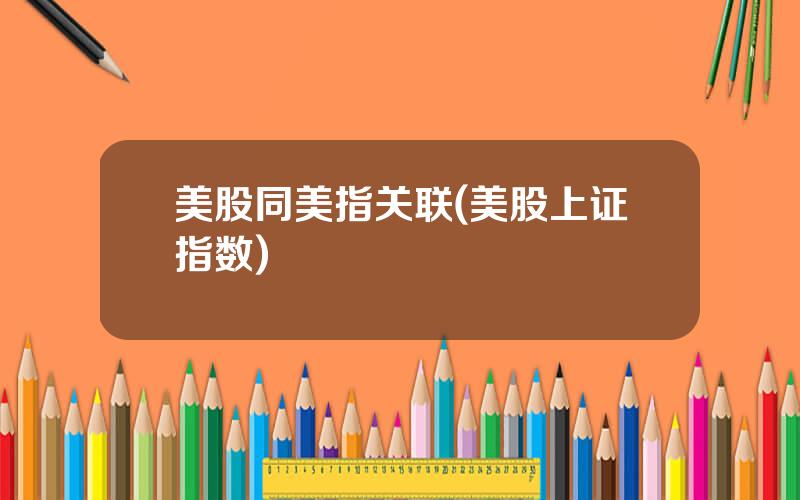 美股同美指关联(美股上证指数)