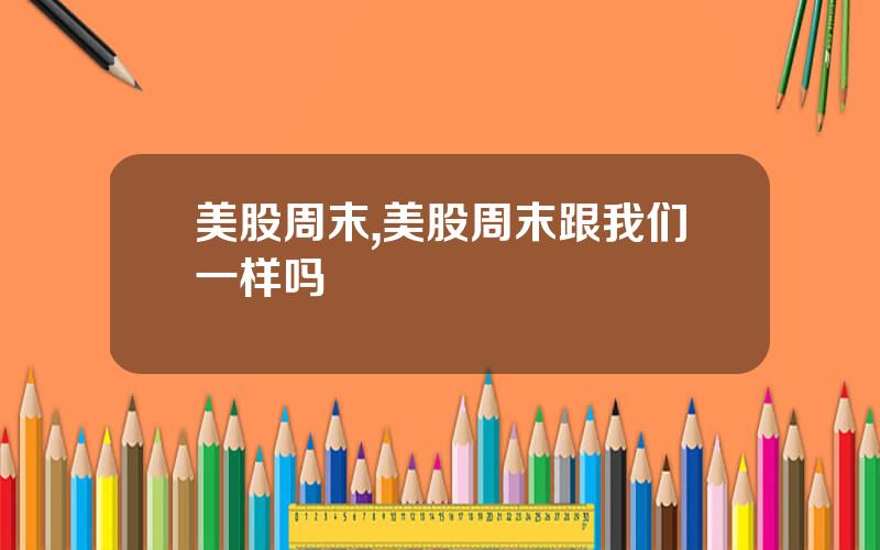 美股周末,美股周末跟我们一样吗