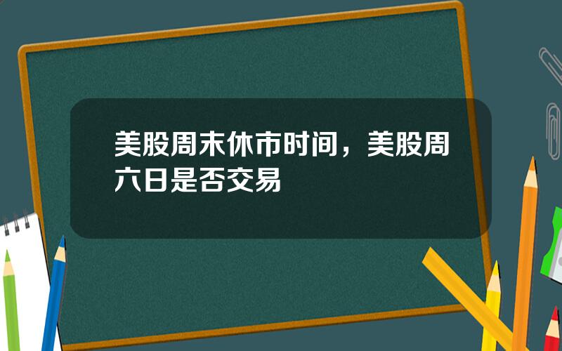 美股周末休市时间，美股周六日是否交易
